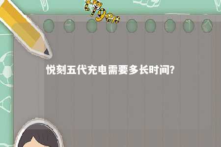 悦刻五代充电需要多长时间
？ 